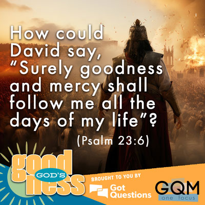 How could David say, 'Surely goodness and mercy shall follow me all the days of my life' (Psalm 23:6)?