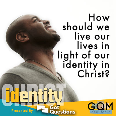 How should we live our lives in light of our identity in Christ?