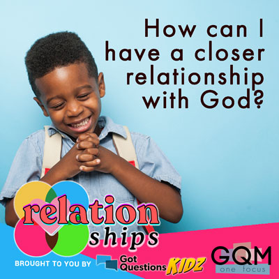 How can I have a closer relationship with God?