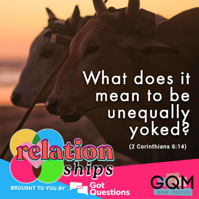 What does it mean to be unequally yoked (2 Corinthians 6:14)?