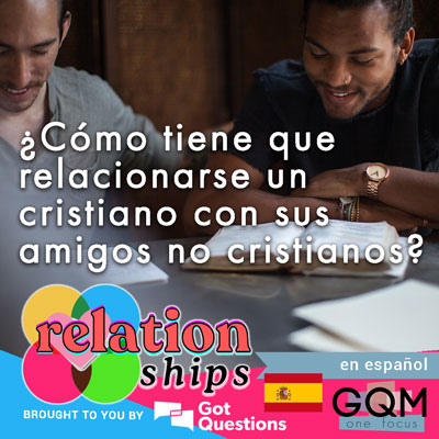 ¿Cómo tiene que relacionarse un cristiano con sus amigos no cristianos?