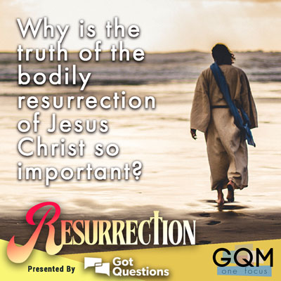 Why is the truth of the bodily resurrection of Jesus Christ so important?