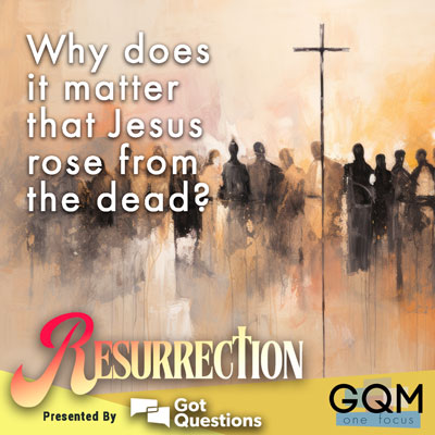 Why does it matter that Jesus rose from the dead?