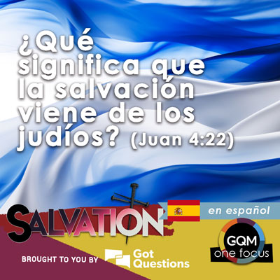 ¿Qué significa que la salvación viene de los judíos (Juan 4:22)?
